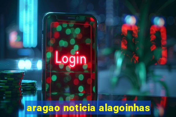 aragao noticia alagoinhas